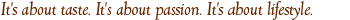 its about taste its about passion its about lifestyle